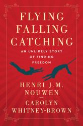 Flying, Falling, Catching : An Unlikely Story of Finding Freedom