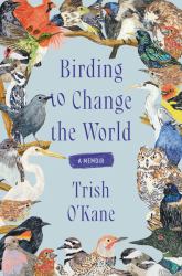 Birding to Change the World : A Memoir