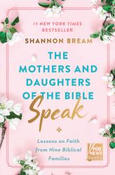 The Mothers and Daughters of the Bible Speak : Lessons on Faith from Nine Biblical Families