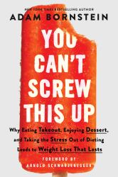 You Can't Screw This Up : Why Eating Takeout, Enjoying Dessert, and Taking the Stress Out of Dieting Leads to Weight Loss That Lasts