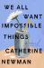 We All Want Impossible Things : A Novel