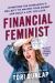 Financial Feminist : Overcome the Patriarchy's Bullsh*t to Master Your Money and Build a Life You Love