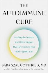 The Autoimmune Cure : Healing the Trauma and Other Triggers That Have Turned Your Body Against You