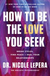 How to Be the Love You Seek : Break Cycles, Find Peace, and Heal Your Relationships