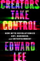 Creators Take Control : How NFTs Revolutionize Art, Business, and Entertainment