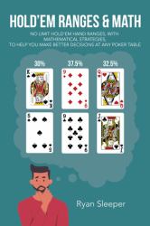 Hold'Em Ranges and Math : No Limit Hold'Em Hand Ranges, with Mathematical Strategies, to Help You Make Better Decisions at Any Poker Table