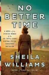 No Better Time : A Novel of the Spirited Women of the Six Triple Eight Central Postal Directory Battalion