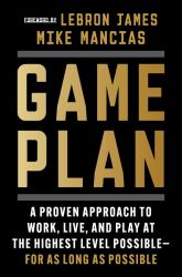 Game Plan : A Proven Approach to Work, Live, and Play at the Highest Level Possible--For As Long As Possible