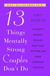 13 Things Mentally Strong Couples Don't Do : Fix What's Broken, Develop Healthier Patterns, and Grow Stronger Together