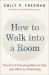 How to Walk into a Room : The Art of Knowing When to Stay and When to Walk Away