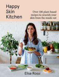 Happy Skin Kitchen : Over 100 Plant-Based Recipes to Nourish Your Skin from the Inside Out