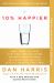 10% Happier 10th Anniversary : How I Tamed the Voice in My Head, Reduced Stress Without Losing My Edge, and Found Self-Help That Actually Works--A True Story