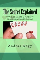 The Secret Explained : How to Use the Law of Attraction: a Practical Guide to Creative Visualization