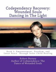 Codependency Recovery: Wounded Souls Dancing in the Light : Book 1: Empowerment, Freedom, and Inner Peace through Inner Child Healing