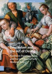 Beuckelaer and the Art of Dining : Northern Painting, Food, and Social Class in Early Modern Italy