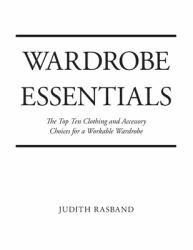 Wardrobe Essentials : The Top Ten Clothing and Accessory Choices for a Stylish Wardrobe That Works