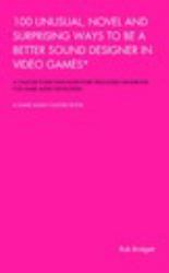 100 Unusual, Novel and Surprising Ways to Be a Better Sound Designer in Video Games