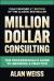 Million Dollar Consulting, Sixth Edition: the Professional's Guide to Growing a Practice