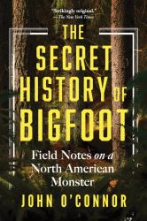 The Secret History of Bigfoot : Field Notes on a North American Monster