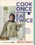 Cook Once, Eat Twice : Time-Saving Recipes to Help You Get Ahead in the Kitchen