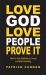 Love God Love People Prove It : How to Stop Dabbling in Jesus and Start Following