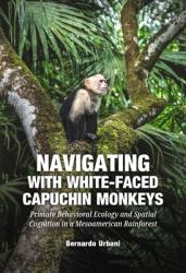 Navigating with White-Faced Capuchin Monkeys : Primate Behavioral Ecology and Spatial Cognition in a Mesoamerican