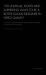 100 Unusual, Novel and Surprising Ways to Be a Better Sound Designer in Video Games