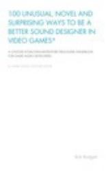 100 Unusual, Novel and Surprising Ways to Be a Better Sound Designer in Video Games