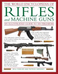 The World Encyclopedia of Rifles and Machine Guns : An Illustrated Guide to 500 Firearms