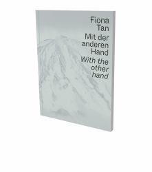 Fiona Tan: with the Other Hand : Exhibition Catalogue Museum der Moderne Salzburg and Kunsthalle Krems