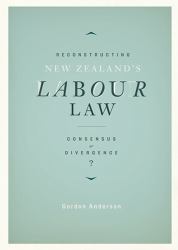 Reconstructing New Zealand's Labour Law : Consensus or Divergence