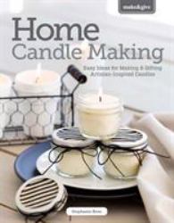 Home Candle Making : Easy Ideas for Making Your Own Tapers, Jars, Tea-Lights and More