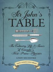 Sir John's Table : The Culinary Life and Times of Canada's First Prime Minister