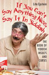 If You Can't Say Anything Nice, Say It in Yiddish : The Book of Yiddish Insults and Curses