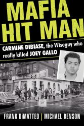 Mafia Hit Man Carmine Dibiase : The Wiseguy Who Really Killed Joey Gallo