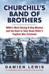 Churchill's Band of Brothers : WWII's Most Daring d-Day Mission and the Hunt to Take down Hitler's Fugitive War Criminals