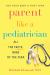 Parent Like a Pediatrician : All the Facts, None of the Fear