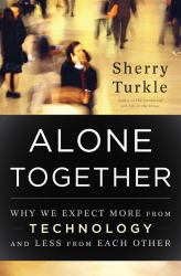 Alone Together : Why We Expect More from Technology and Less from Each Other