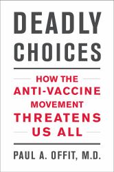 Deadly Choices : How the Anti-Vaccine Movement Threatens Us All