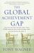 The Global Achievement Gap : Why Our Kids Don't Have the Skills They Need for College, Careers, and Citizenship -- and What We Can Do about It