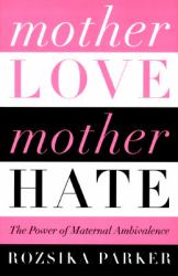 Mother Love, Mother Hate : The Power of Maternal Ambivalence