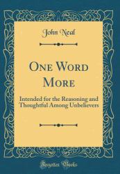 One Word More : Intended for the Reasoning and Thoughtful among Unbelievers (Classic Reprint)