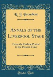 Annals of the Liverpool Stage : From the Earliest Period to the Present Time (Classic Reprint)