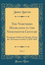 The Northern Highlands in the Nineteenth Century, Vol. 2 : Newspaper Index and Annals, (from the Inverness Courier); 1825-1841 (Classic Reprint)