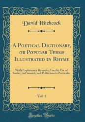 A Poetical Dictionary, or Popular Terms Illustrated in Rhyme, Vol. 1 : With Explanatory Remarks; for the Use of Society in General, and Politicians in Particular (Classic Reprint)