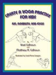 Create a Yoga Practice for Kids : Fun, Flexibility, and Focus