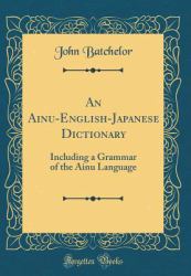 An Ainu-English-Japanese Dictionary : Including a Grammar of the Ainu Language (Classic Reprint)