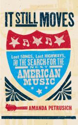 It Still Moves : Lost Songs, Lost Highways, and the Search for the Next American Music