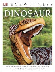 DK Eyewitness Books: Dinosaur : Enter the Incredible World of the Dinosaurs from How They Lived to Their Disappe