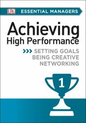 DK Essential Mgrs:Achievg High Perfrmce : Setting Goals, Being Creative, Networking